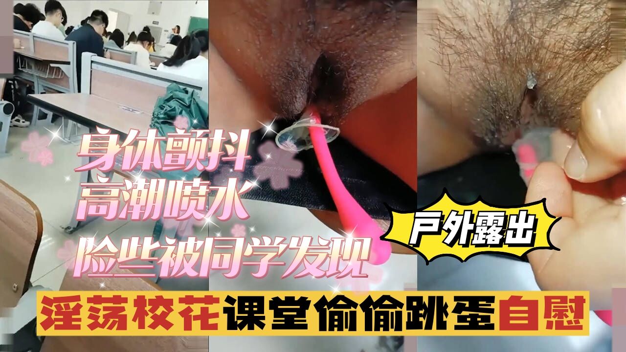 【户外露出】淫荡校花课堂偷偷跳蛋自慰，身体颤抖，险些被同学发现