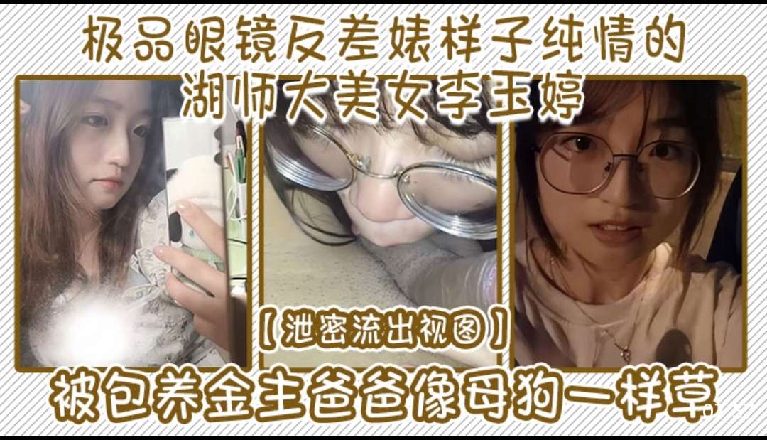 极品眼镜反差婊样子纯情的湖师大美女李玉婷泄密流出视图被包养金主爸爸像母狗一样草