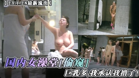最新流出国内女澡堂偷窥巨乳多我承认我撸了