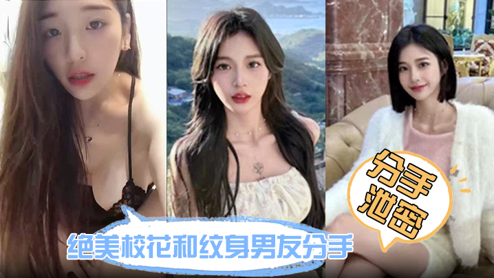 【分手泄密】绝美校花和纹身男友分手炮视频流出！鲍鱼又紧又润 没一会就受不了！