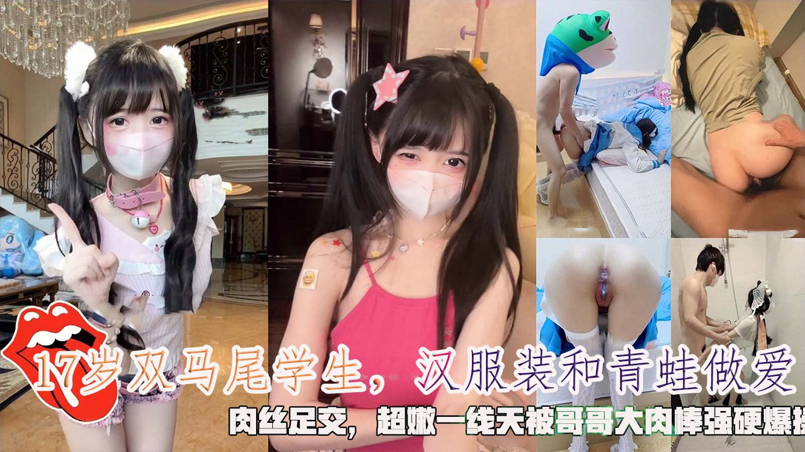 17岁双马尾学生，汉服装和青蛙做爱，肉丝足交，超嫩一线天被哥哥大肉棒强硬爆操。