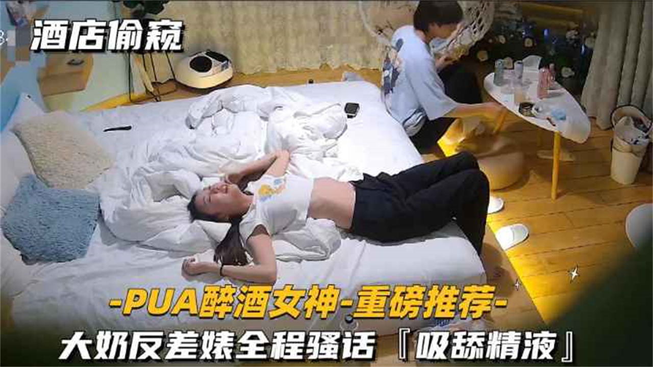【PUA醉酒女神第一部-重磅推荐】大奶反差婊全程骚话吸舔精液