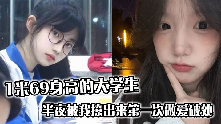1米69身高的大学生半夜被我撩出来第一次做爱破处哭的梨花带雨