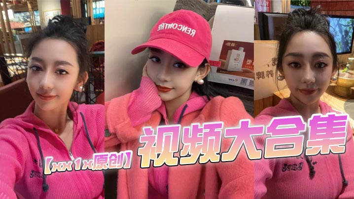 【xx1x原创】视频大合集，这位的ID一直变，有知道现在账号的老哥记得评论区分享一下