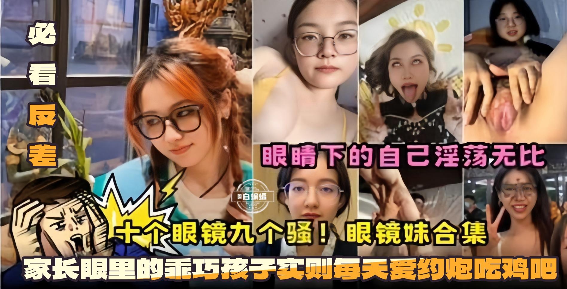 必看反差十个眼镜九个骚眼镜妹合集-眼镜下的自己淫荡无比家长眼里的乖巧孩子实则每天爱约炮吃鸡巴