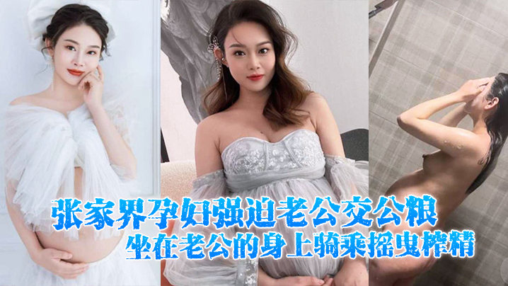 张家界孕妇强迫老公交公粮，坐在老公的身上骑乘摇曳榨精，十分的诱人